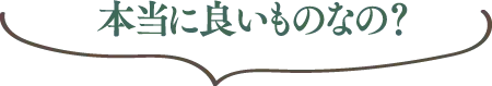 本当に良いものなの？