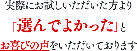 実際にお試しいただいた方より「選んでよかった」とお喜びの声をいただいております