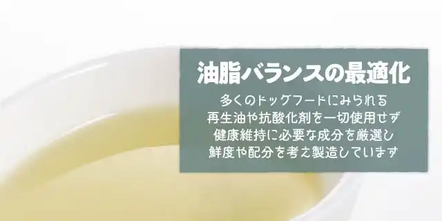 油脂バランスの最適化～多くのドッグフードにみられる再生油や抗酸化剤を一切使用せず健康維持に必要な成分を厳選し鮮度や配分を考え製造しています